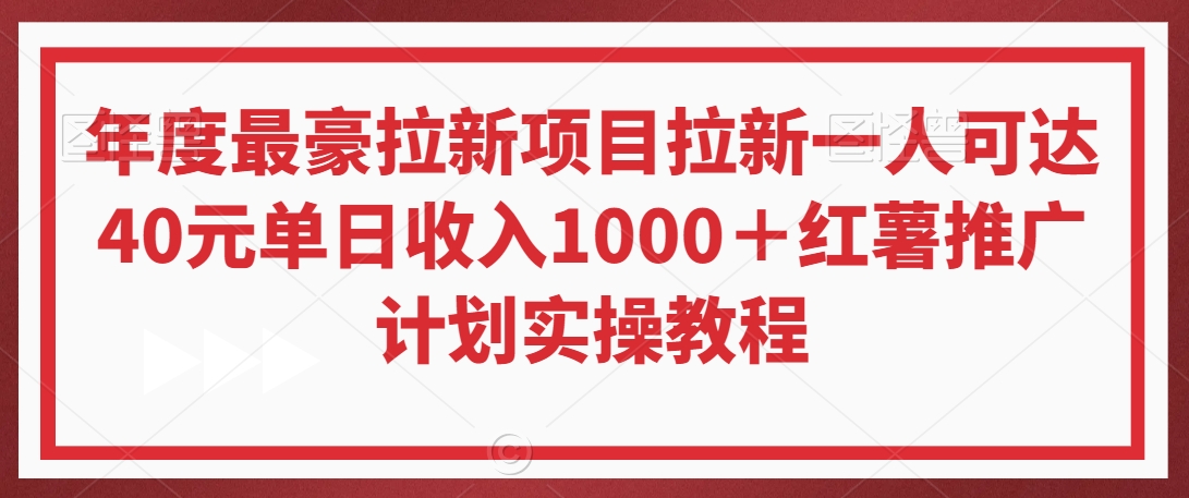 年度最豪拉新项目拉新一人可达40元单日收入1000＋红薯推广计划实操教程【揭秘】-资源云