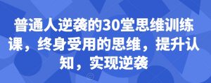 普通人逆袭的30堂思维训练课，​终身受用的思维，提升认知，实现逆袭-资源云