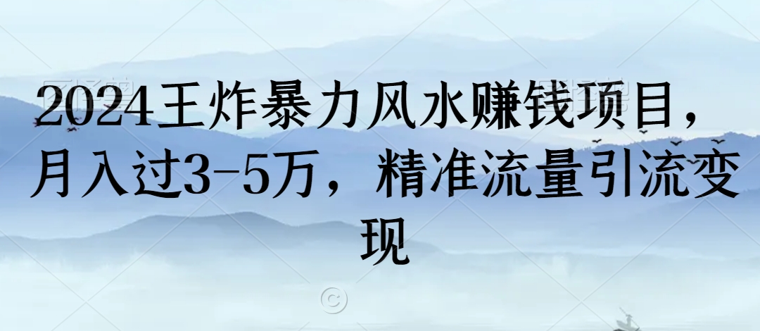 2024王炸暴力风水赚钱项目，月入过3-5万，精准流量引流变现【揭秘】-资源云