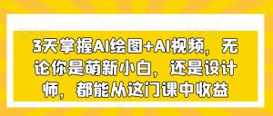 3天掌握AI绘图+AI视频,无论你是萌新小白,还是设计师,都能从这门课中收益-资源云