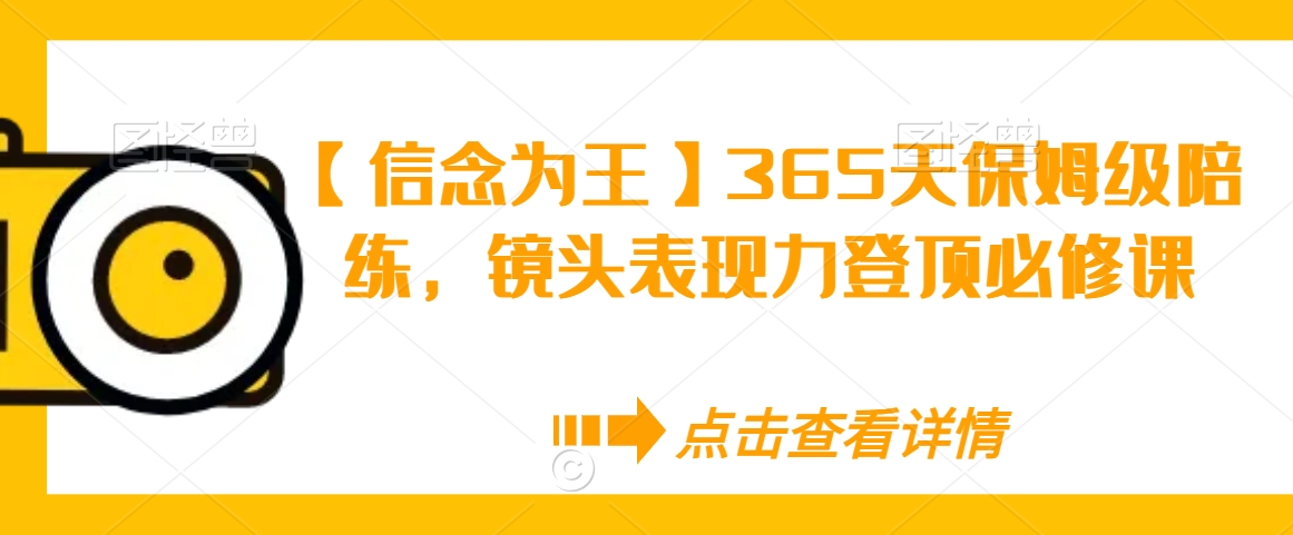 【信念为王】365天保姆级陪练，镜头表现力登顶必修课-资源云
