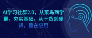 AI学习社群2.0，从菜鸟到学霸，夯实基础，从干货到硬货，重在应用-资源云