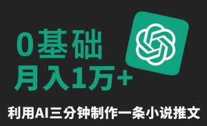 三分钟一条原创爆款小说推文，全程AI制作，无脑矩阵，月入1万+【揭秘】-资源云