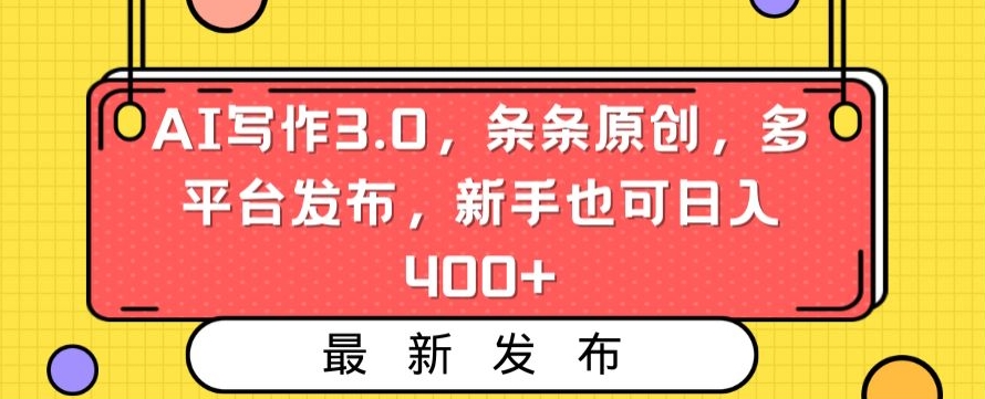 AI写作3.0，条条原创，多平台发布，新手也可日入400+【揭秘】-资源云