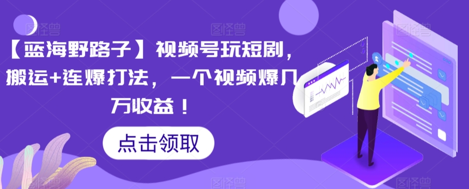 【蓝海野路子】视频号玩短剧，搬运+连爆打法，一个视频爆几万收益【揭秘】-资源云