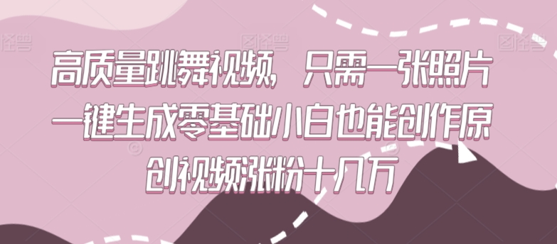高质量跳舞视频，只需一张照片一键生成零基础小白也能创作原创视频涨粉十几万【揭秘】-资源云