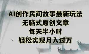 创作民间故事最新玩法，无脑式原创文章，每天半小时，轻松实现月入过万【揭秘】-资源云