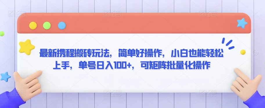 最新携程搬砖玩法，简单好操作，小白也能轻松上手，单号日入100+，可矩阵批量化操作【揭秘】-资源云