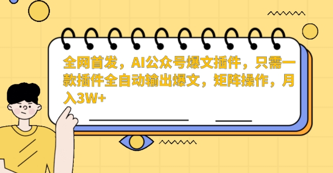全网首发，AI公众号爆文插件，只需一款插件全自动输出爆文，矩阵操作，月入3W+【揭秘】-资源云