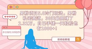 男粉项目5.0冷门玩法,男粉私密赛道,30天最高赚了2.32万,自己手搓一天轻松也有1000+【揭秘】-资源云