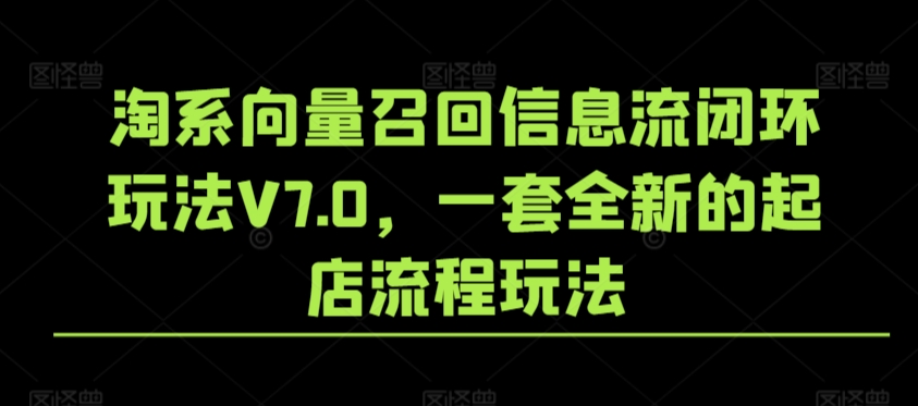 淘系向量召回信息流闭环玩法V7.0，一套全新的起店流程玩法-资源云