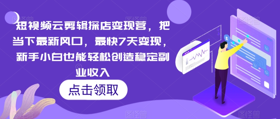 短视频云剪辑探店变现营，把当下最新风口，最快7天变现，新手小白也能轻松创造稳定副业收入-资源云