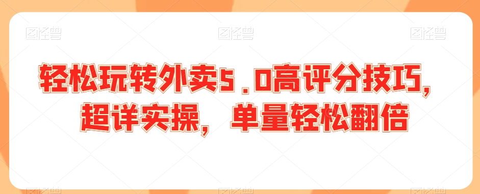 轻松玩转外卖5.0高评分技巧，超详实操，单量轻松翻倍-资源云