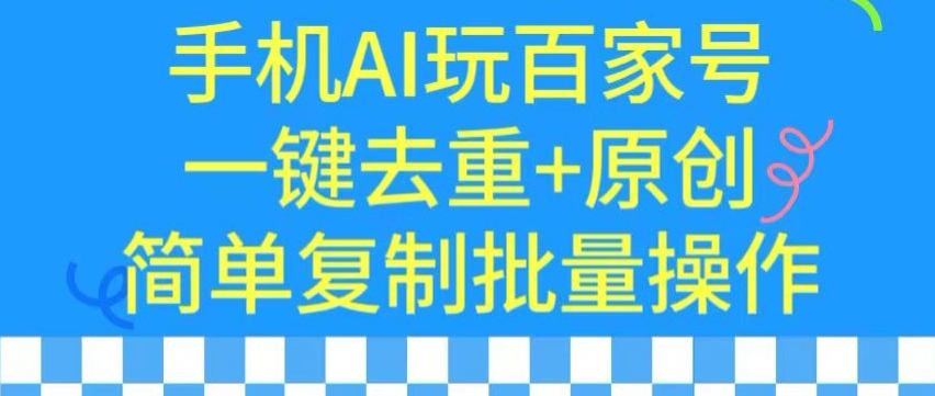 用手机AI玩百家号，一键去重+原创，简单复制批量操作【揭秘】-资源云