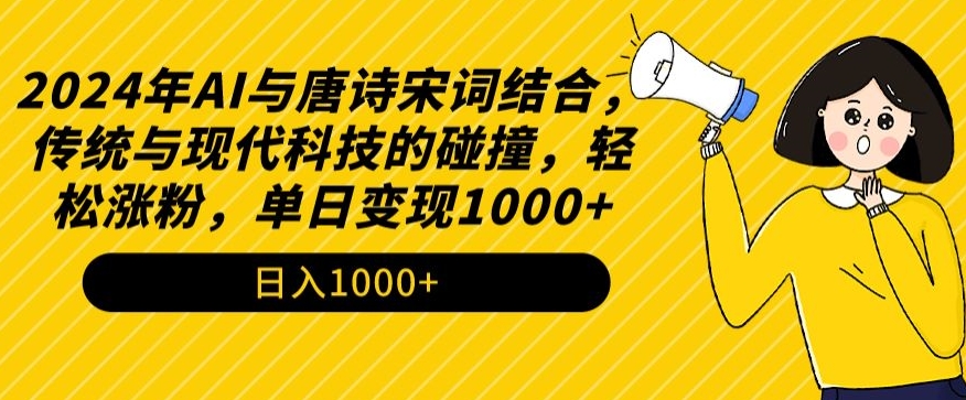 2024年AI与唐诗宋词结合，传统与现代科技的碰撞，轻松涨粉，单日变现1000+【揭秘】-资源云