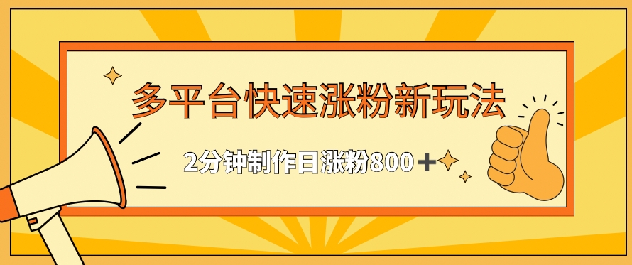 多平台快速涨粉最新玩法，2分钟制作，日涨粉800+【揭秘】-资源云
