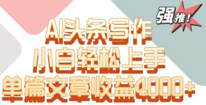 单片文章收益4000+！AI头条写作，小白轻松上手【揭秘】-资源云