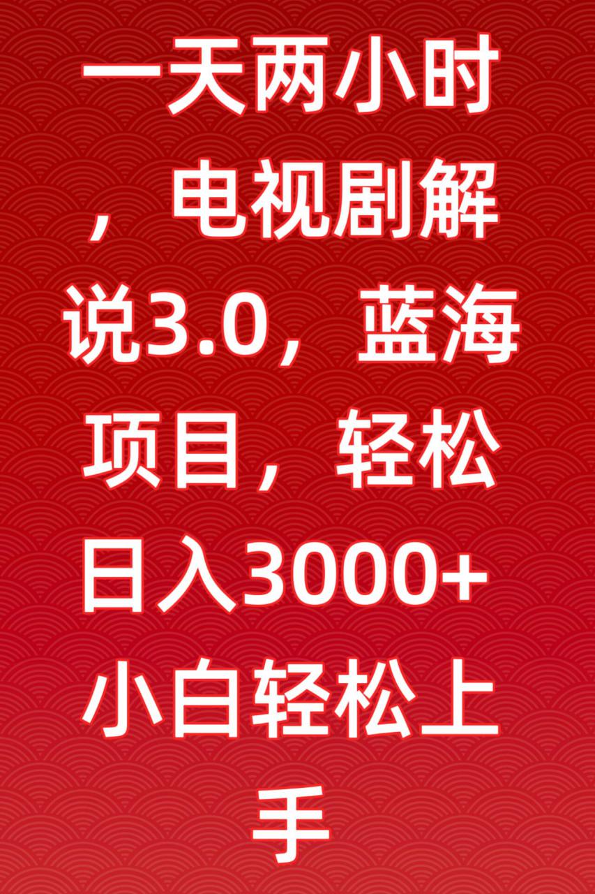 一天两小时，电视剧解说3.0，蓝海项目，轻松日入3000+小白轻松上手【揭秘】-资源云