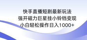 快手直播短剧最新玩法，强开磁力巨星挂小铃铛变现，小白轻松操作日入1000+【揭秘】-资源云