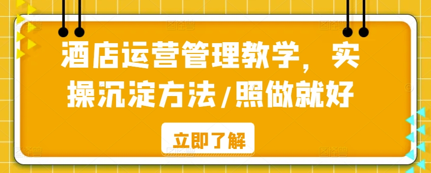 酒店运营管理教学，实操沉淀方法/照做就好-资源云