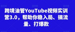 跨境油管YouTube视频实训营3.0,帮助你稳入局、搞流量、打爆款-资源云