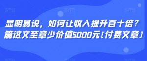 显明易说，如何让收入提升百十倍？‮篇这‬文‮至章‬少价值5000元[付费文章]-资源云