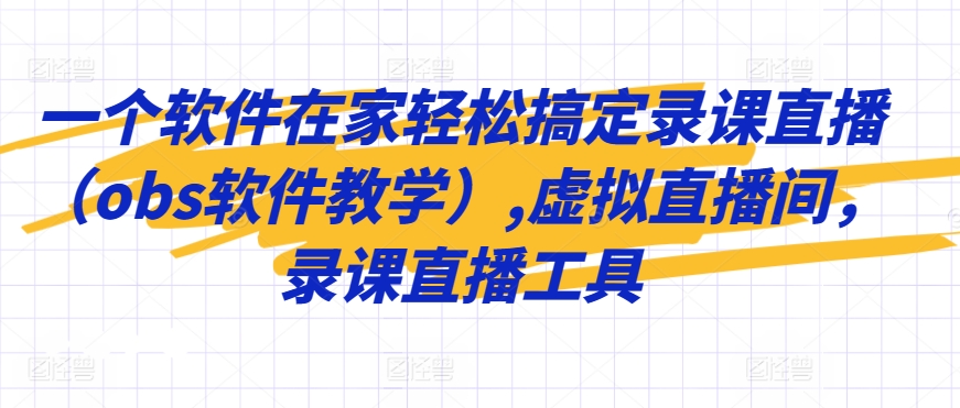 一个软件在家轻松搞定录课直播（obs软件教学）,虚拟直播间，录课直播工具-资源云