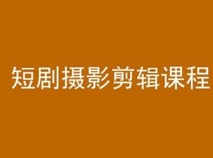 短剧摄影剪辑课程,剪映剪辑教程-资源云