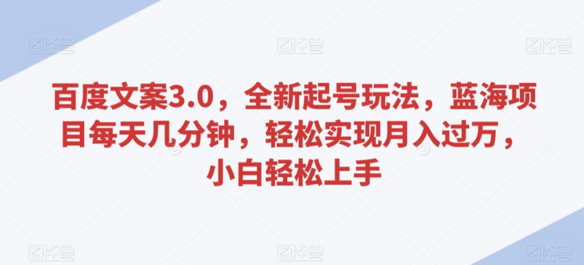 百度文案3.0，全新起号玩法，蓝海项目每天几分钟，轻松实现月入过万，小白轻松上手【揭秘】-资源云