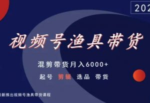 视频号渔具带货，混剪带货月入6000+，起号剪辑选品带货-资源云
