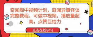 奇闻阁中视频计划，奇闻异事怪谈完整教程，可做中视频，播放量超高，点赞巨给力-资源云