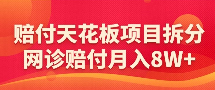 赔付天花板项目拆分，网诊赔付月入8W+-【仅揭秘】-资源云