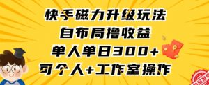 快手磁力升级玩法,自布局撸收益,单人单日300+,个人工作室均可操作【揭秘】-资源云