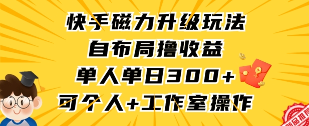 快手磁力升级玩法，自布局撸收益，单人单日300+，个人工作室均可操作【揭秘】-资源云