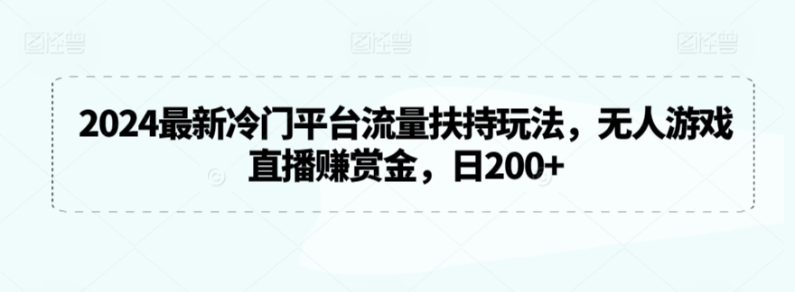 2024最新冷门平台流量扶持玩法，无人游戏直播赚赏金，日200+【揭秘】-资源云