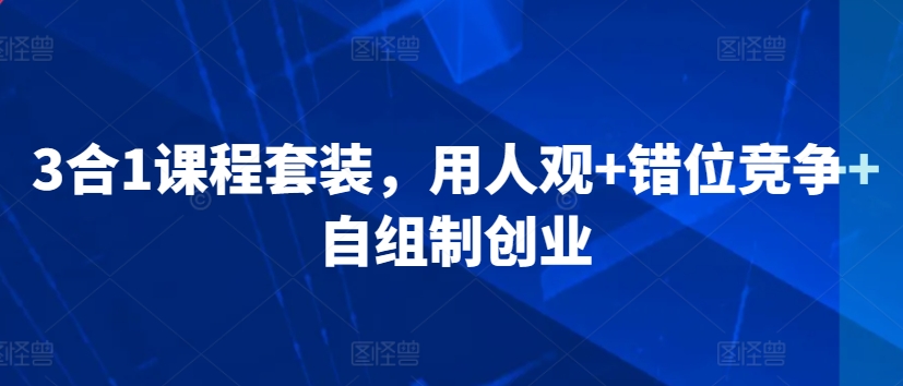 3合1课程套装，​用人观+错位竞争+自组制创业-资源云