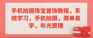 手机拍摄珠宝首饰教程,系统学习,手机拍摄,简单易学,布光原理-资源云