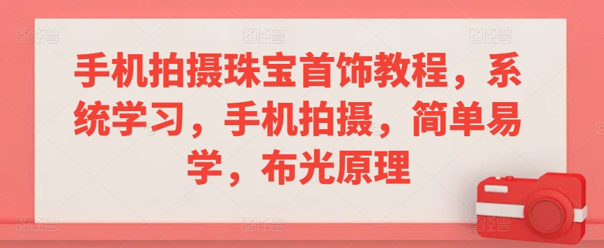 手机拍摄珠宝首饰教程，系统学习，手机拍摄，简单易学，布光原理-资源云