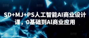 SD+MJ+PS人工智能AI商业设计课,0基础到Al商业应用-资源云