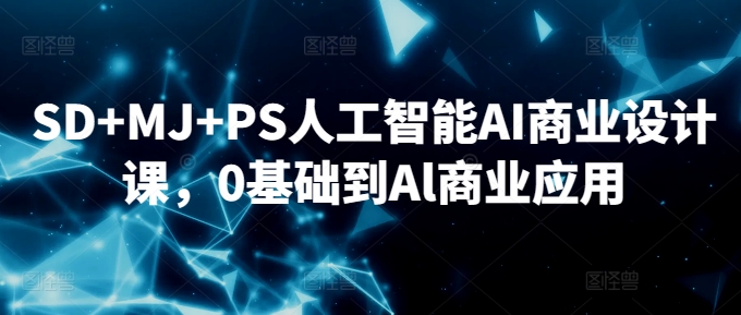 SD+MJ+PS人工智能AI商业设计课，0基础到Al商业应用-资源云
