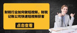 财税行业如何做短视频,财税记账公司快速短视频获客-资源云