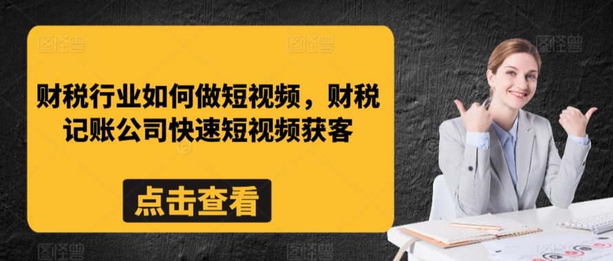 财税行业如何做短视频，财税记账公司快速短视频获客-资源云