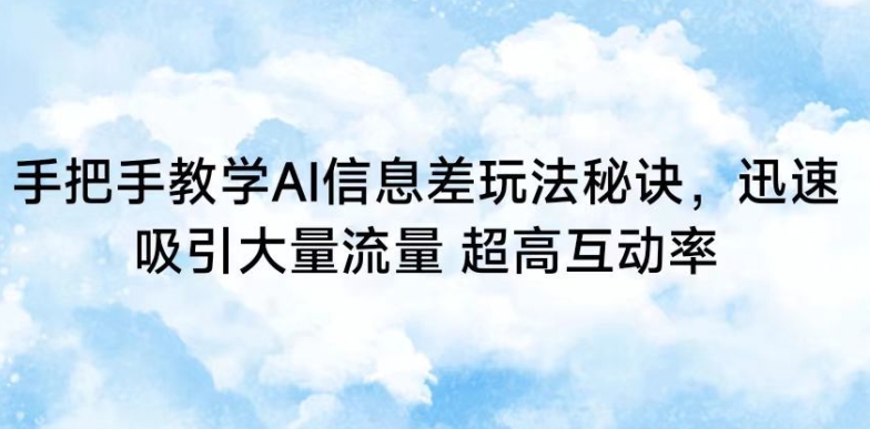 手把手教学AI信息差玩法秘诀，迅速吸引大量流量，超高互动率【揭秘】-资源云