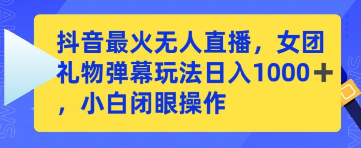 抖音最火无人直播，女团礼物弹幕玩法，日赚一千＋，小白闭眼操作【揭秘】-资源云