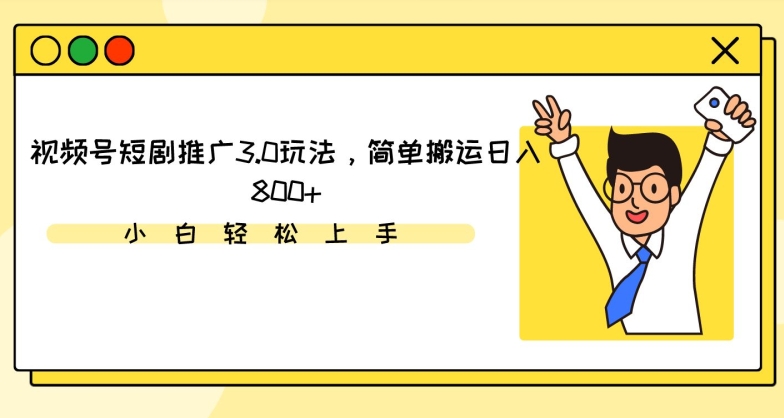 视频号短剧推广3.0玩法，简单搬运日入800+【揭秘】-资源云