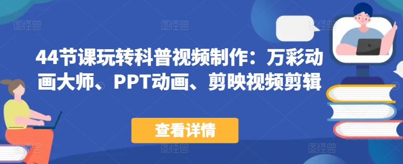 44节课玩转科普视频制作：万彩动画大师、PPT动画、剪映视频剪辑，一课搞定科普视频制作-资源云