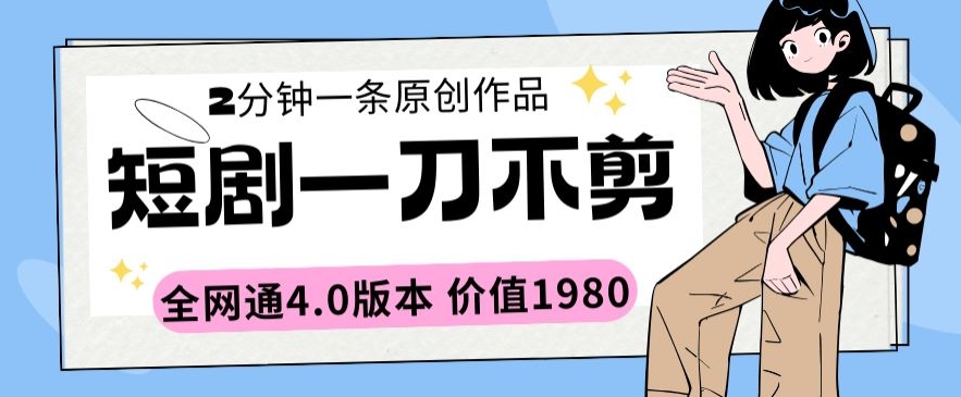 短剧一刀不剪2分钟一条全网通4.0版本价值1980【揭秘】-资源云