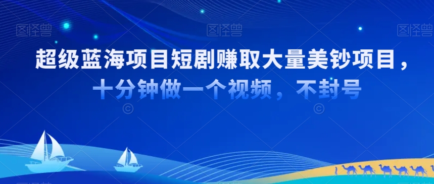 超级蓝海项目短剧赚取大量美钞项目，国内短剧出海tk赚美钞，十分钟做一个视频【揭秘】-资源云