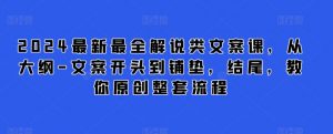 2024最新最全解说类文案课,从大纲-文案开头到铺垫,结尾,教你原创整套流程-资源云