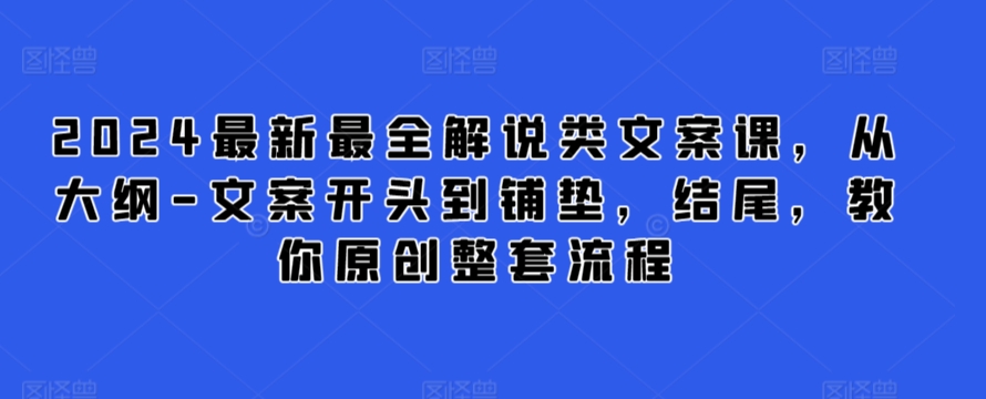 2024最新最全解说类文案课，从大纲-文案开头到铺垫，结尾，教你原创整套流程-资源云